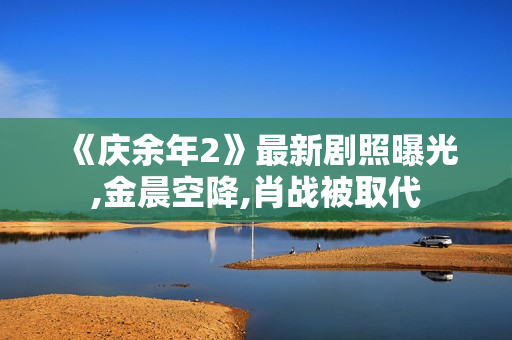 《庆余年2》最新剧照曝光,金晨空降,肖战被取代 《庆余年2》最新剧照曝光,金晨空降,肖战被取代