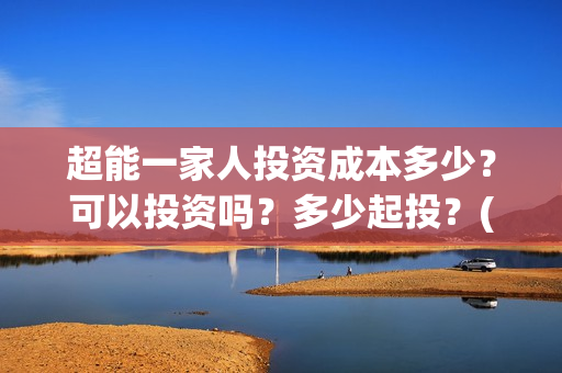 超能一家人投资成本多少？可以投资吗？多少起投？(超能一家人电影投资收益)