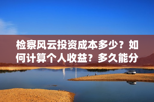 检察风云投资成本多少？如何计算个人收益？多久能分红？(《检察风云》)