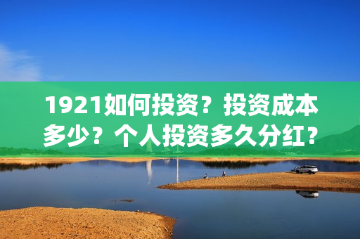 1921如何投资？投资成本多少？个人投资多久分红？(1921投资商)