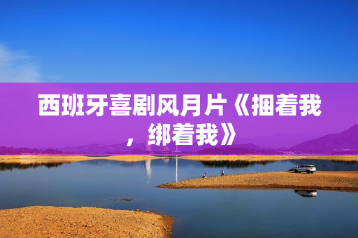 西班牙喜剧风月片《捆着我，绑着我》