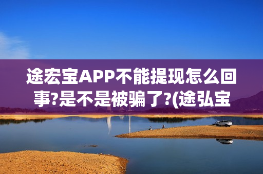 途宏宝APP不能提现怎么回事?是不是被骗了?(途弘宝下载)
