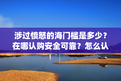 涉过愤怒的海门槛是多少？在哪认购安全可靠？怎么认购？(涉过愤怒的海没过审)