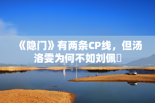 《隐门》有两条CP线，但汤洛雯为何不如刘佩玥