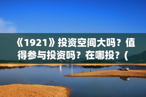 《1921》投资空间大吗？值得参与投资吗？在哪投？(《1921》电影投资)