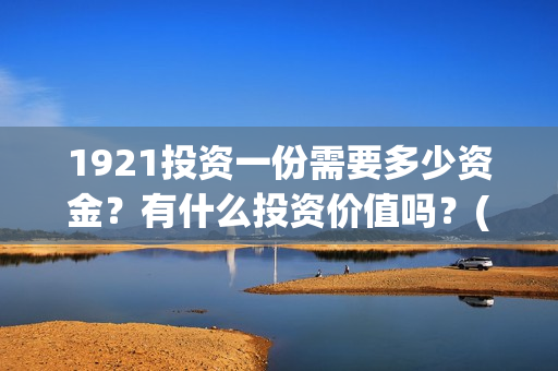 1921投资一份需要多少资金?有什么投资价值吗?(《1921》投资成本) 1921投资一份需要多少资金?有什么投资价值吗?(《1921》投资成本)