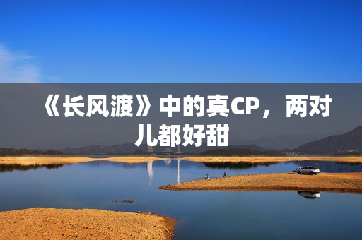 《长风渡》中的真CP，两对儿都好甜