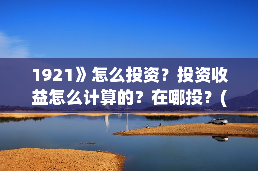 1921》怎么投资？投资收益怎么计算的？在哪投？(1921投资商)