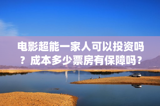 电影超能一家人可以投资吗？成本多少票房有保障吗？在哪投？(电影超能一家人免费观看完整版)