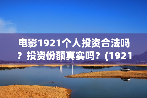 电影1921个人投资合法吗？投资份额真实吗？(1921电影投资人)