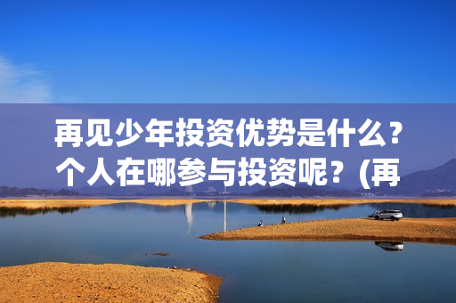 再见少年投资优势是什么？个人在哪参与投资呢？(再见少年投资方)