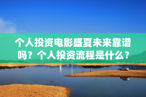 个人投资电影盛夏未来靠谱吗？个人投资流程是什么？(个人投资电影的平台)