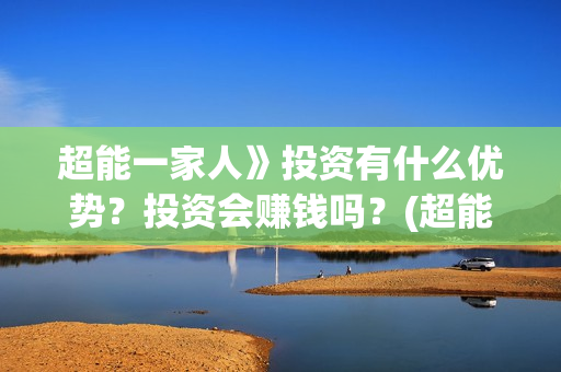 超能一家人》投资有什么优势？投资会赚钱吗？(超能一家人上映)