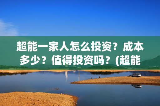超能一家人怎么投资?成本多少?值得投资吗?(超能一家人怎么画简笔画) 超能一家人怎么投资?成本多少?值得投资吗?(超能一家人怎么画简笔画)