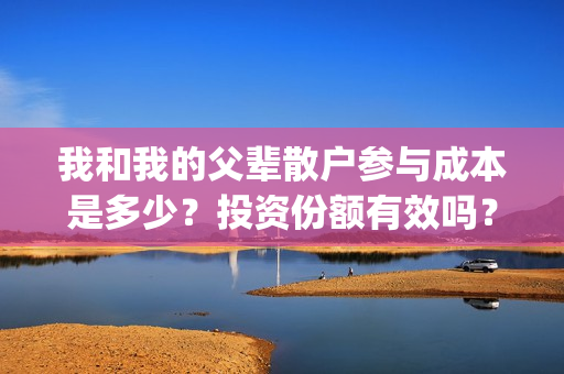 我和我的父辈散户参与成本是多少？投资份额有效吗？(我和我的父辈 全诗)