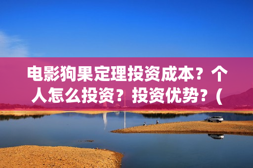 电影狗果定理投资成本？个人怎么投资？投资优势？(电影 狗果定理)