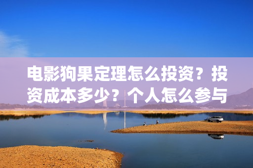 电影狗果定理怎么投资？投资成本多少？个人怎么参与投资？(狗果定理电影预测票房)