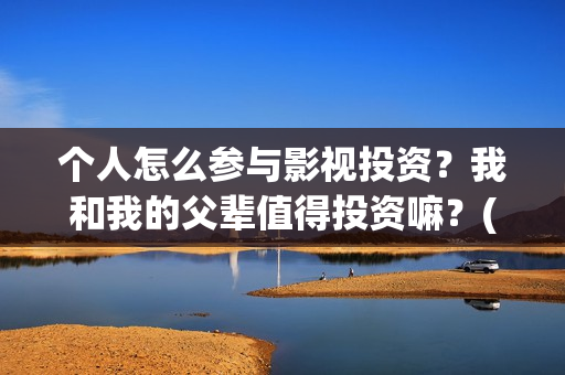 个人怎么参与影视投资？我和我的父辈值得投资嘛？(怎么参加影展)