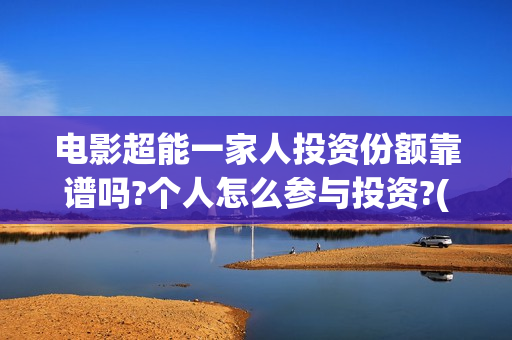 电影超能一家人投资份额靠谱吗?个人怎么参与投资?(电影超能一家人的在线观看)
