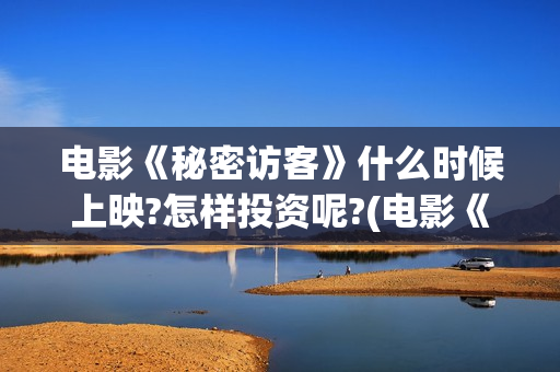 电影《秘密访客》什么时候上映?怎样投资呢?(电影《秘密访客》在线观看)