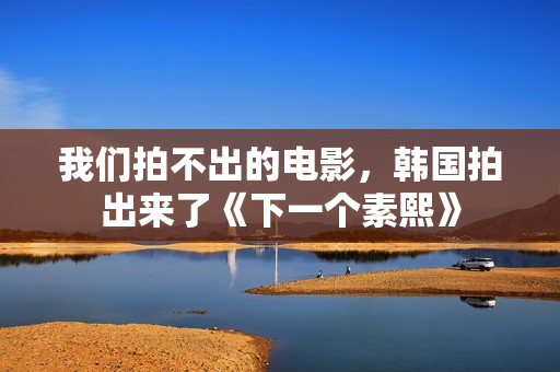 我们拍不出的电影，韩国拍出来了《下一个素熙》