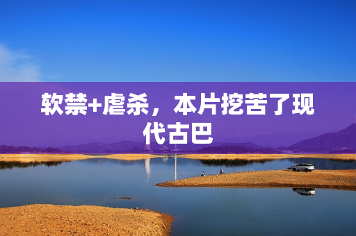 软禁+虐杀,本片挖苦了现代古巴 软禁+虐杀,本片挖苦了现代古巴