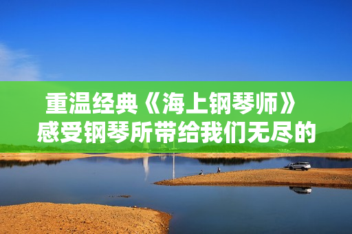重温经典《海上钢琴师》 感受钢琴所带给我们无尽的力量