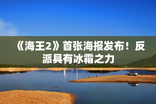 《海王2》首张海报发布！反派具有冰霜之力