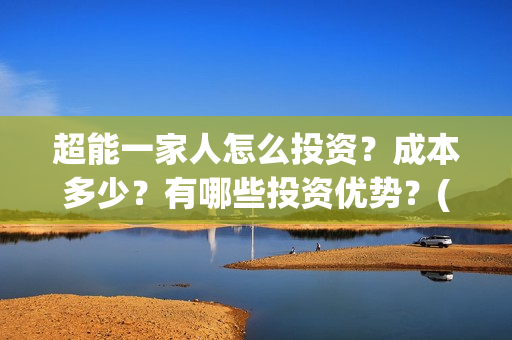 超能一家人怎么投资？成本多少？有哪些投资优势？(超能一家人怎么报名)