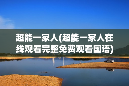 超能一家人(超能一家人在线观看完整免费观看国语)