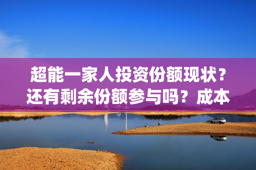 超能一家人投资份额现状？还有剩余份额参与吗？成本多少？(超能一家人多少起投)