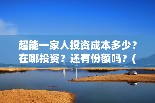 超能一家人投资成本多少?在哪投资?还有份额吗?(超能一家人多少起投) 超能一家人投资成本多少?在哪投资?还有份额吗?(超能一家人多少起投)