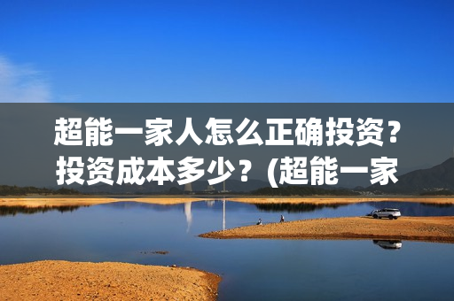 超能一家人怎么正确投资?投资成本多少?(超能一家人2020.12.26) 超能一家人怎么正确投资?投资成本多少?(超能一家人2020.12.26)
