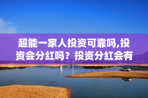超能一家人投资可靠吗,投资会分红吗？投资分红会有保障吗？(超能一家人投资成本)