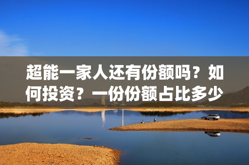 超能一家人还有份额吗？如何投资？一份份额占比多少？(超能一家人能)