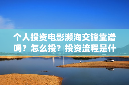 个人投资电影濒海交锋靠谱吗？怎么投？投资流程是什么？(个人投资电影有挣钱的吗)
