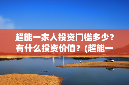 超能一家人投资门槛多少？有什么投资价值？(超能一家人电影投资收益)