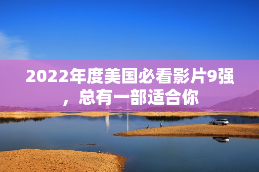 2022年度美国必看影片9强，总有一部适合你