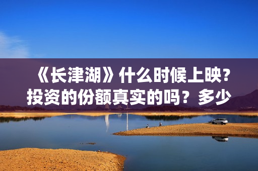 《长津湖》什么时候上映?投资的份额真实的吗?多少起投?(《长津湖 》) 《长津湖》什么时候上映?投资的份额真实的吗?多少起投?(《长津湖 》)