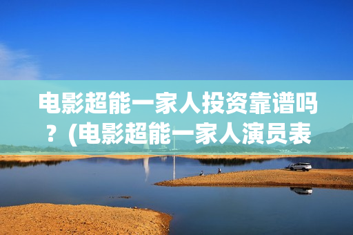 电影超能一家人投资靠谱吗？(电影超能一家人演员表)
