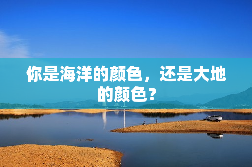 你是海洋的颜色，还是大地的颜色？