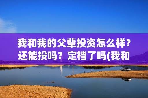 我和我的父辈投资怎么样?还能投吗?定档了吗(我和我的父辈演的是啥) 我和我的父辈投资怎么样?还能投吗?定档了吗(我和我的父辈演的是啥)