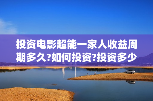 投资电影超能一家人收益周期多久?如何投资?投资多少起投?(2020年超能电影)