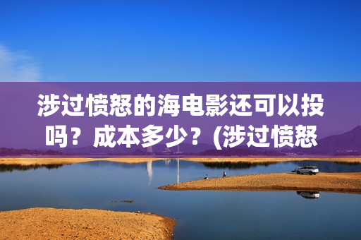 涉过愤怒的海电影还可以投吗？成本多少？(涉过愤怒的海电影免费播放)