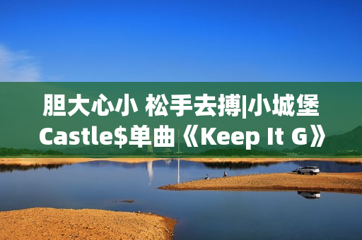 胆大心小 松手去搏|小城堡Castle$单曲《Keep It G》全网上线！