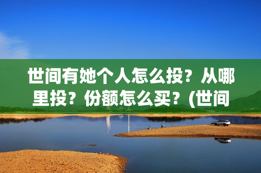 世间有她个人怎么投？从哪里投？份额怎么买？(世间有她是什么片)