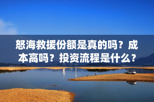 怒海救援份额是真的吗?成本高吗?投资流程是什么?(怒海救援最后结局) 怒海救援份额是真的吗?成本高吗?投资流程是什么?(怒海救援最后结局)