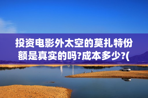 投资电影外太空的莫扎特份额是真实的吗?成本多少?(有什么好看的外太空电影)