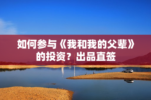 如何参与《我和我的父辈》的投资？出品直签