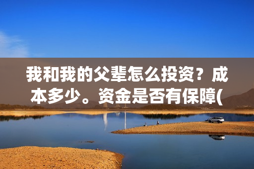 我和我的父辈怎么投资？成本多少。资金是否有保障(我和我的父辈怎么写)